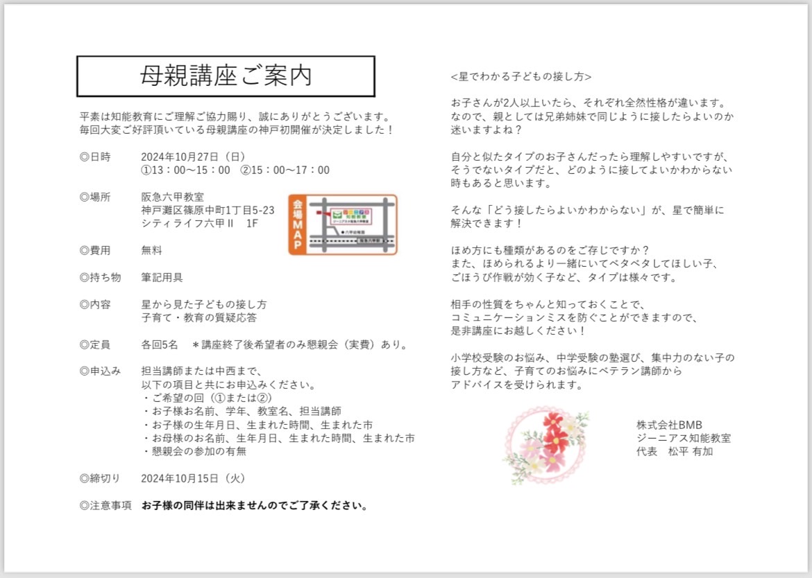 母親講座のご案内 日時：2024年10月27日、日曜日、13:00～15:00、15:00～17:00 場所：阪急六甲教室 費用：無料 持ち物：筆記用具 内容：星から見た子供の接し方、子育て教育の質疑応答 申し込み方法：担当講師または中西にお伝えください 締切：2024年10月15日、火曜日 注意事項：お子様の同伴はできません